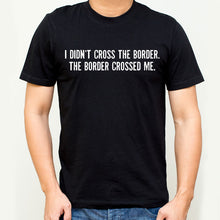 Load image into Gallery viewer, T-shirt with the words I didn&#39;t cross the border, the border crossed me printed on the chest
