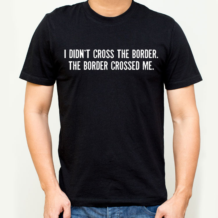 T-shirt with the words I didn't cross the border, the border crossed me printed on the chest
